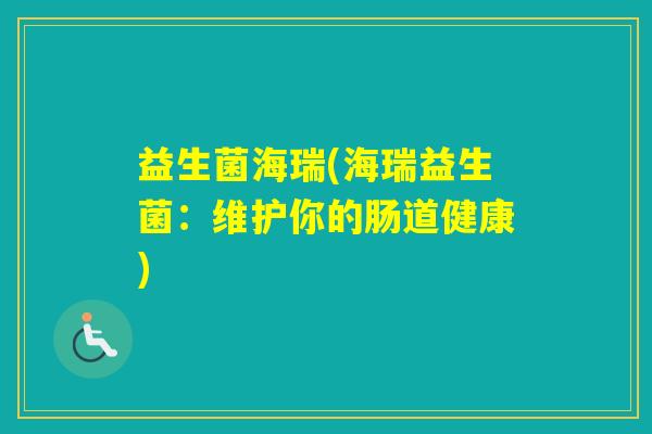 益生菌海瑞(海瑞益生菌：维护你的肠道健康)