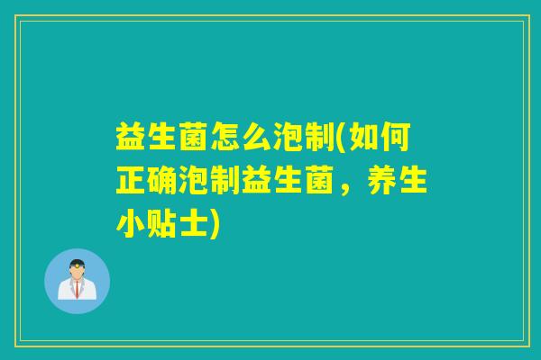 益生菌怎么泡制(如何正确泡制益生菌，养生小贴士)