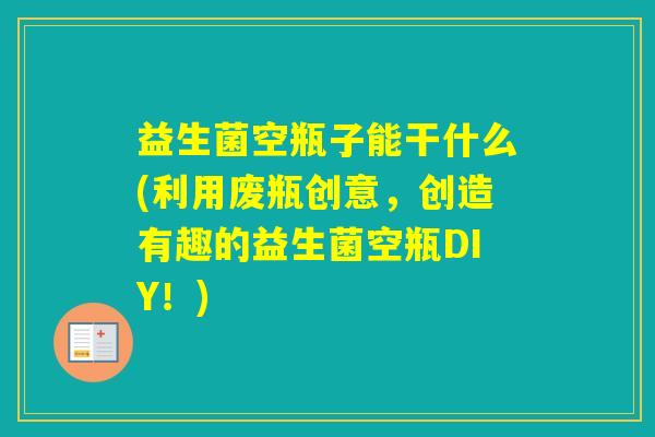 益生菌空瓶子能干什么(利用废瓶创意，创造有趣的益生菌空瓶DIY！)