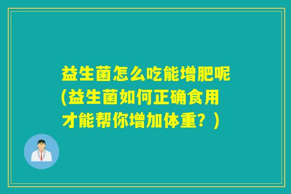 益生菌怎么吃能增肥呢(益生菌如何正确食用才能帮你增加体重？)