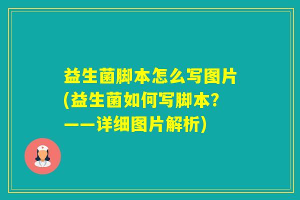 益生菌脚本怎么写图片(益生菌如何写脚本？——详细图片解析)