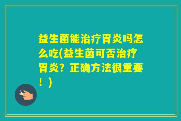 益生菌能吗怎么吃(益生菌可否？正确方法很重要！)