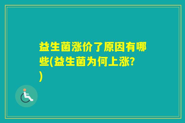 益生菌涨价了原因有哪些(益生菌为何上涨？)