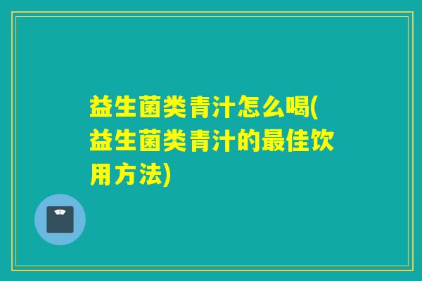 益生菌类青汁怎么喝(益生菌类青汁的佳饮用方法)