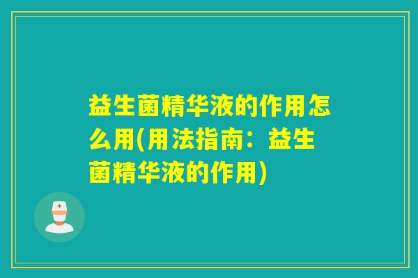 益生菌精华液的作用怎么用(用法指南：益生菌精华液的作用)