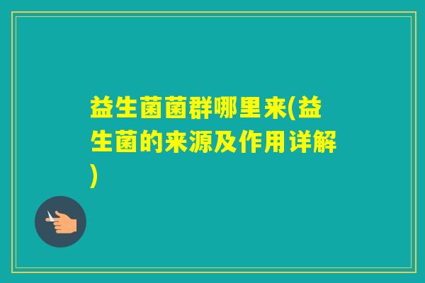 益生菌菌群哪里来(益生菌的来源及作用详解)