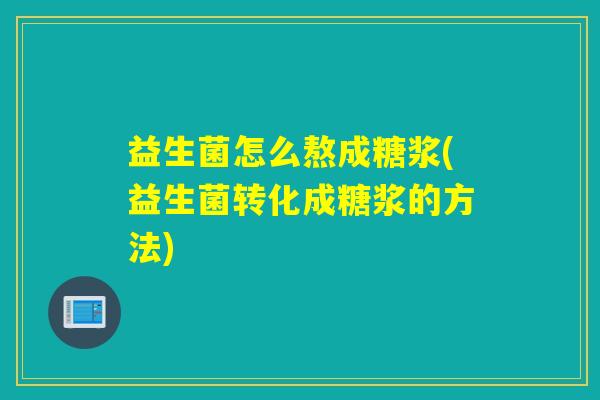 益生菌怎么熬成糖浆(益生菌转化成糖浆的方法)