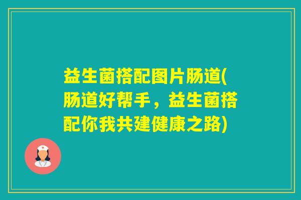 益生菌搭配图片肠道(肠道好帮手,益生菌搭配你我共建健康之路) 益生菌搭配图片肠道(肠道好帮手,益生菌搭配你我共建健康之路)