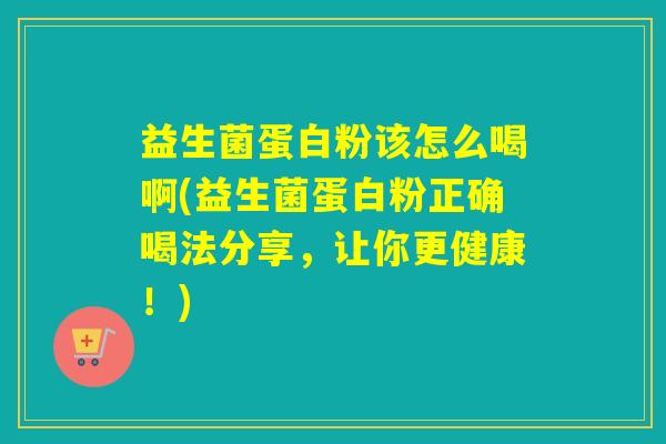 益生菌蛋白粉该怎么喝啊(益生菌蛋白粉正确喝法分享，让你更健康！)