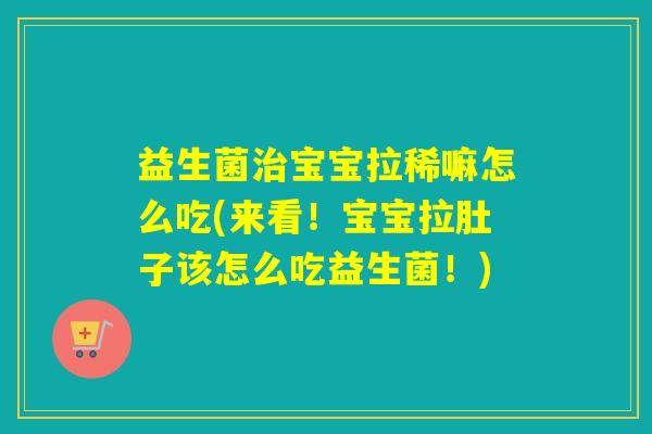 益生菌宝宝拉稀嘛怎么吃(来看！宝宝拉肚子该怎么吃益生菌！)