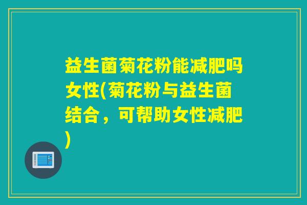 益生菌菊花粉能吗女性(菊花粉与益生菌结合，可帮助女性)