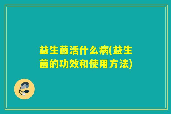 益生菌活什么(益生菌的功效和使用方法)