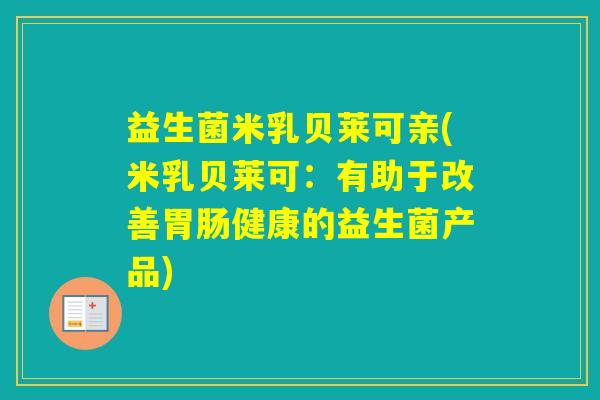 益生菌米乳贝莱可亲(米乳贝莱可:有助于改善健康的益生菌产品) 益生菌米乳贝莱可亲(米乳贝莱可:有助于改善健康的益生菌产品)