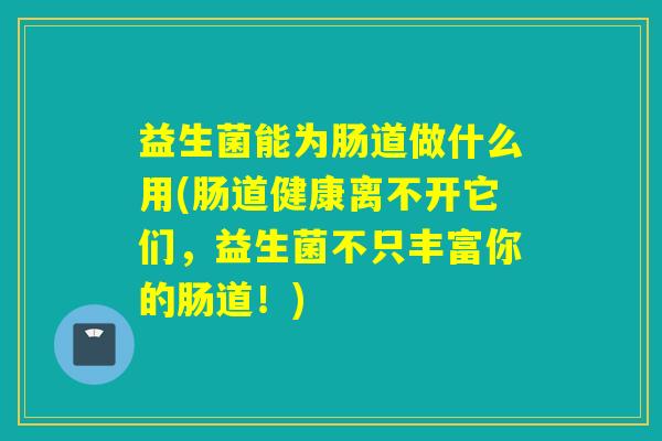 益生菌能为肠道做什么用(肠道健康离不开它们，益生菌不只丰富你的肠道！)