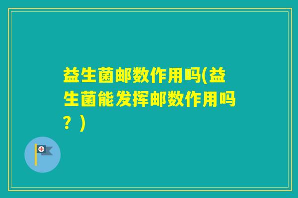 益生菌邮数作用吗(益生菌能发挥邮数作用吗?) 益生菌邮数作用吗(益生菌能发挥邮数作用吗?)