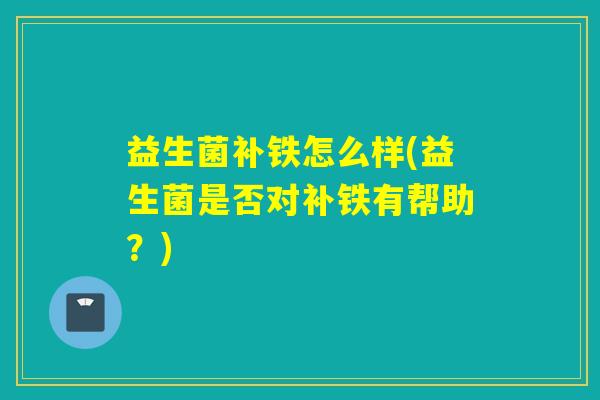 益生菌补铁怎么样(益生菌是否对补铁有帮助？)