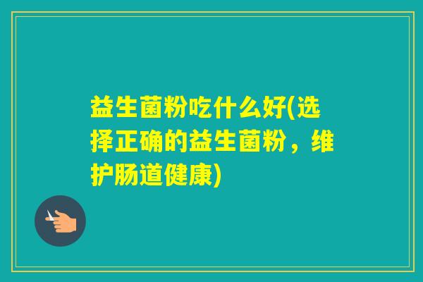 益生菌粉吃什么好(选择正确的益生菌粉，维护肠道健康)