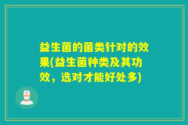 益生菌的菌类针对的效果(益生菌种类及其功效，选对才能好处多)