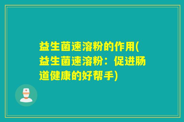 益生菌速溶粉的作用(益生菌速溶粉：促进肠道健康的好帮手)