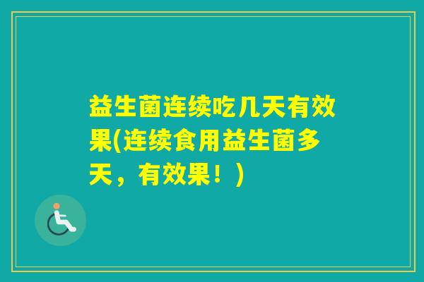 益生菌连续吃几天有效果(连续食用益生菌多天，有效果！)