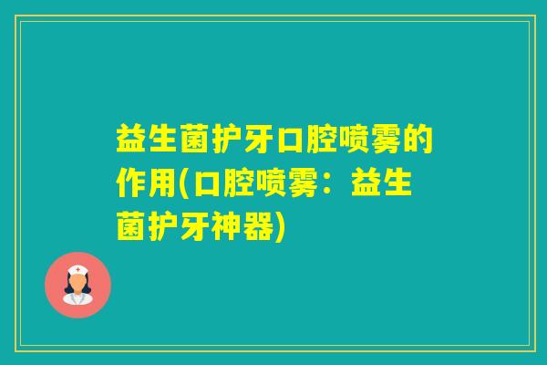 益生菌护牙口腔喷雾的作用(口腔喷雾：益生菌护牙神器)