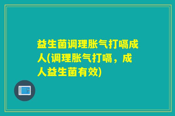 益生菌调理打嗝成人(调理打嗝，成人益生菌有效)