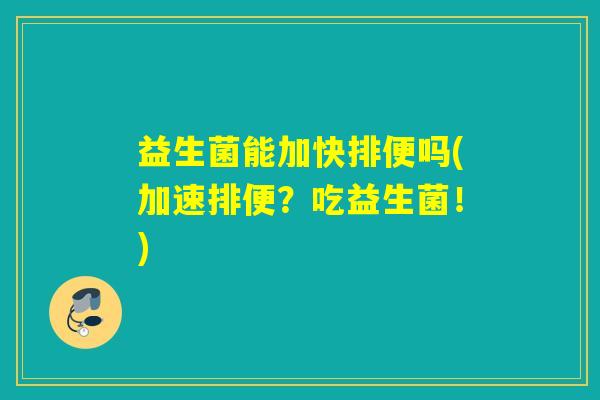 益生菌能加快排便吗(加速排便?吃益生菌!) 益生菌能加快排便吗(加速排便?吃益生菌!)