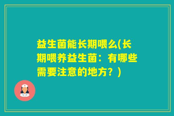 益生菌能长期喂么(长期喂养益生菌：有哪些需要注意的地方？)