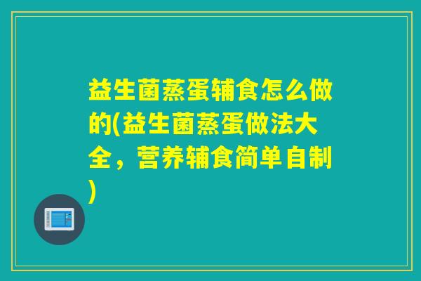 益生菌蒸蛋辅食怎么做的(益生菌蒸蛋做法大全，营养辅食简单自制)