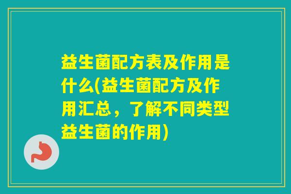 益生菌配方表及作用是什么(益生菌配方及作用汇总，了解不同类型益生菌的作用)
