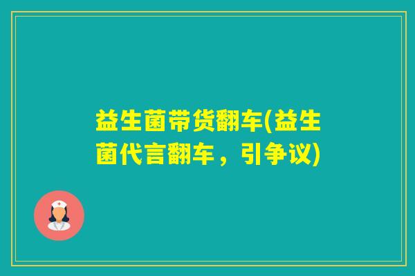 益生菌带货翻车(益生菌代言翻车,引争议) 益生菌带货翻车(益生菌代言翻车,引争议)