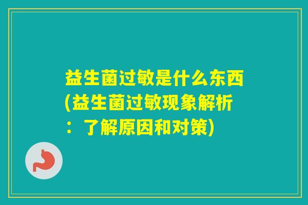 益生菌是什么东西(益生菌现象解析:了解原因和对策) 益生菌是什么东西(益生菌现象解析:了解原因和对策)