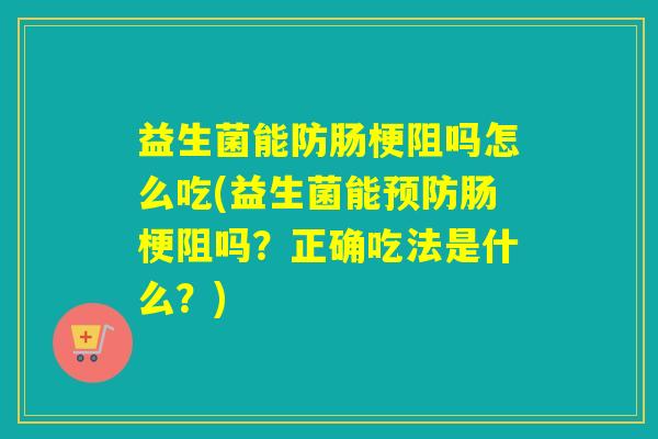 益生菌能防肠梗阻吗怎么吃(益生菌能肠梗阻吗?正确吃法是什么?) 益生菌能防肠梗阻吗怎么吃(益生菌能肠梗阻吗?正确吃法是什么?)