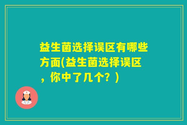益生菌选择误区有哪些方面(益生菌选择误区，你中了几个？)