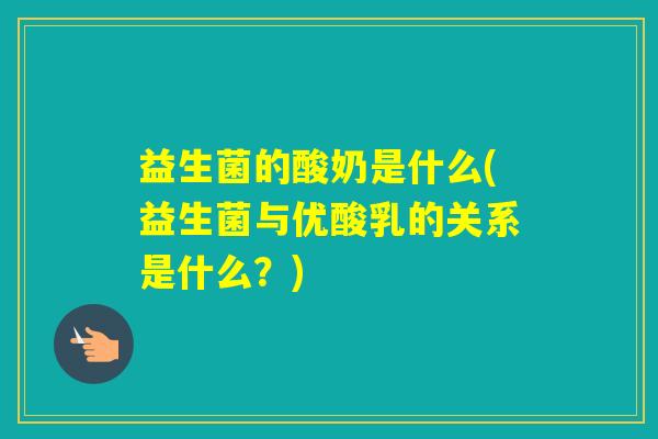 益生菌的酸奶是什么(益生菌与优酸乳的关系是什么？)