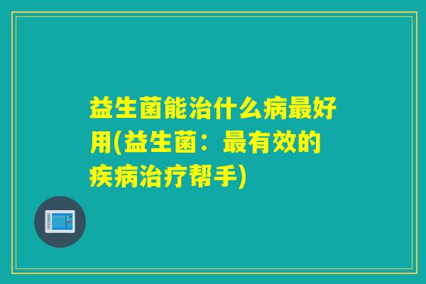 益生菌能什么好用(益生菌：有效的帮手)