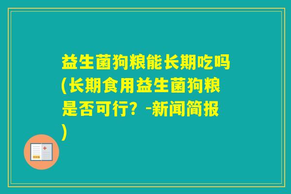 益生菌狗粮能长期吃吗(长期食用益生菌狗粮是否可行？-新闻简报)