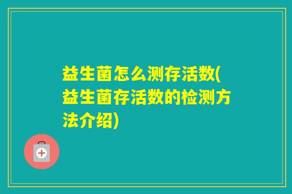 益生菌怎么测存活数(益生菌存活数的检测方法介绍)