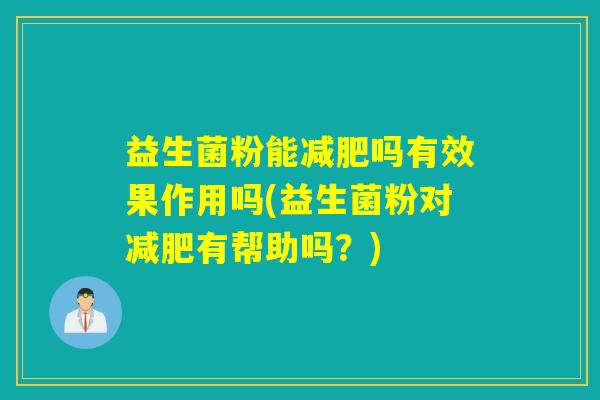 益生菌粉能吗有效果作用吗(益生菌粉对有帮助吗？)