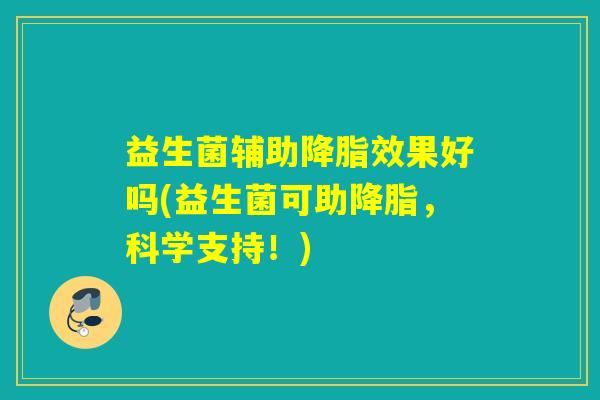 益生菌辅助效果好吗(益生菌可助，科学支持！)