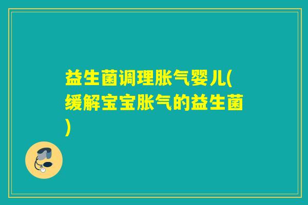 益生菌调理婴儿(缓解宝宝的益生菌)