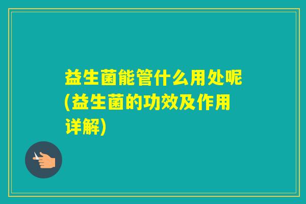 益生菌能管什么用处呢(益生菌的功效及作用详解)
