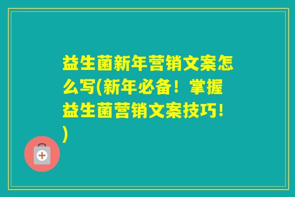 益生菌新年营销文案怎么写(新年必备!掌握益生菌营销文案技巧!) 益生菌新年营销文案怎么写(新年必备!掌握益生菌营销文案技巧!)
