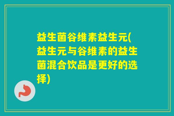 益生菌谷维素益生元(益生元与谷维素的益生菌混合饮品是更好的选择)