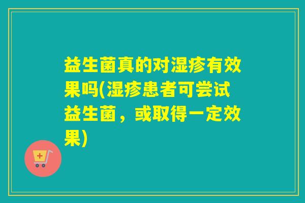 益生菌真的对有效果吗(患者可尝试益生菌，或取得一定效果)