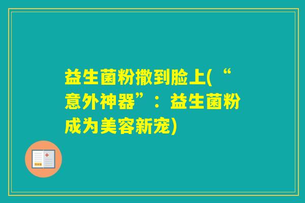 益生菌粉撒到脸上(“意外神器”：益生菌粉成为美容新宠)