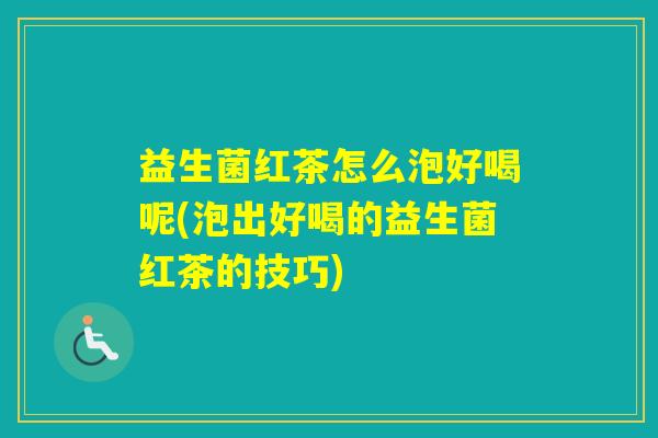 益生菌红茶怎么泡好喝呢(泡出好喝的益生菌红茶的技巧)