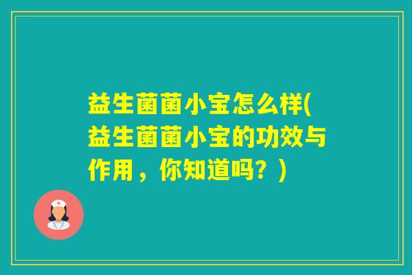 益生菌菌小宝怎么样(益生菌菌小宝的功效与作用，你知道吗？)