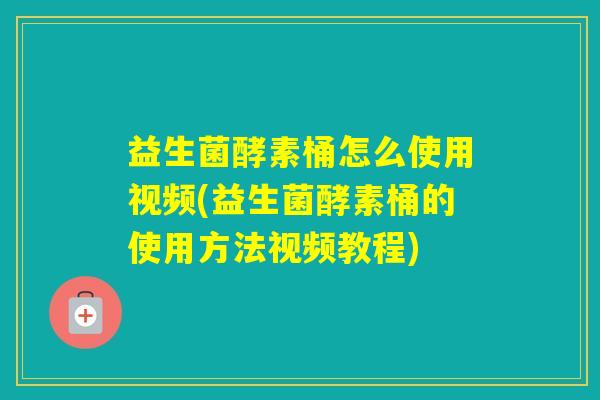 益生菌酵素桶怎么使用视频(益生菌酵素桶的使用方法视频教程)