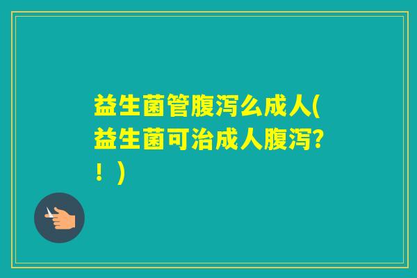 益生菌管么成人(益生菌可成人？！)
